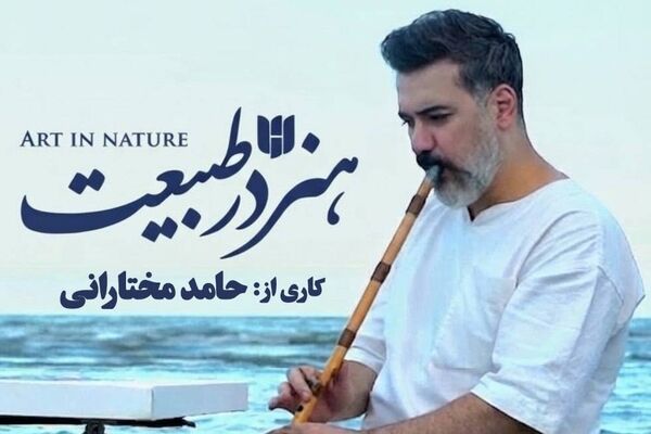 « مستند هنر در طبیعت » روایت حامد مختارانی از زیبایی‌های ایران، هنر و طبیعت