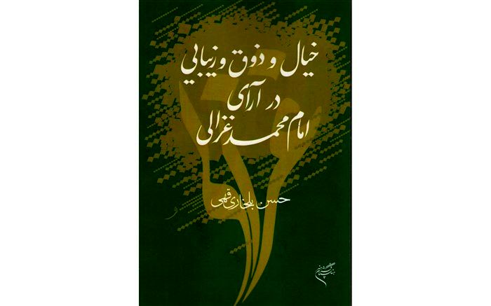 خیال و ذوق و زیبایی در آرای امام محمد غزالی  به قلم  حسن بلخاری منتشر شد