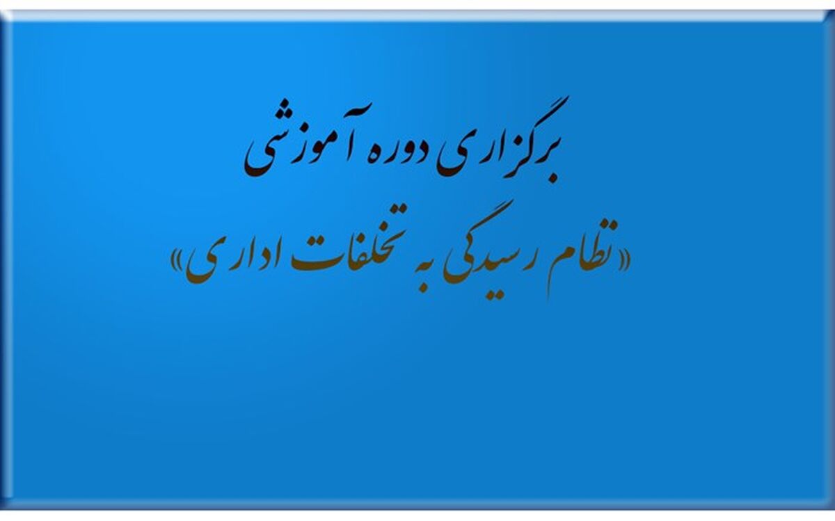 برگزاری دوره آموزشی با عنوان «نظام رسیدگی به تخلفات اداری»