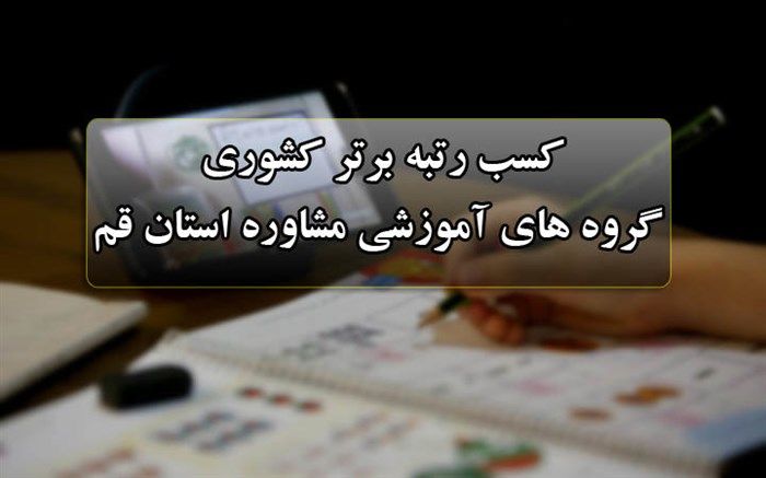 کسب «رتبه برتر» گروه‌های آموزشی مشاوره استان قم در ارزیابی کشوری
