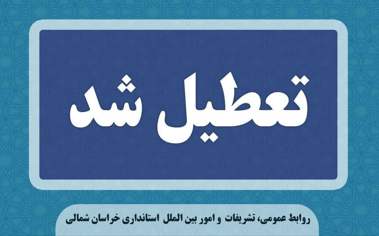 ادارات و مدارس خراسان شمالی فردا دوشنبه ۶ اسفند ماه تعطیل شد