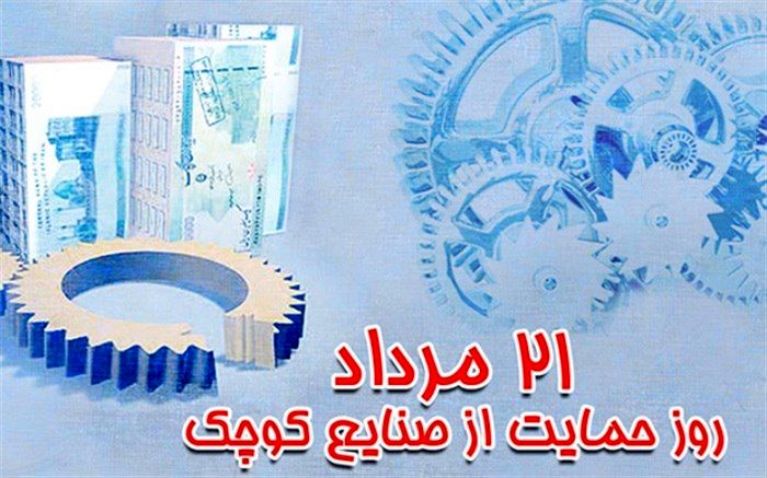 بیست و یکم مرداد ، روز حمایت از صنایع کوچک  در مسیر اقتصاد مقاومتی