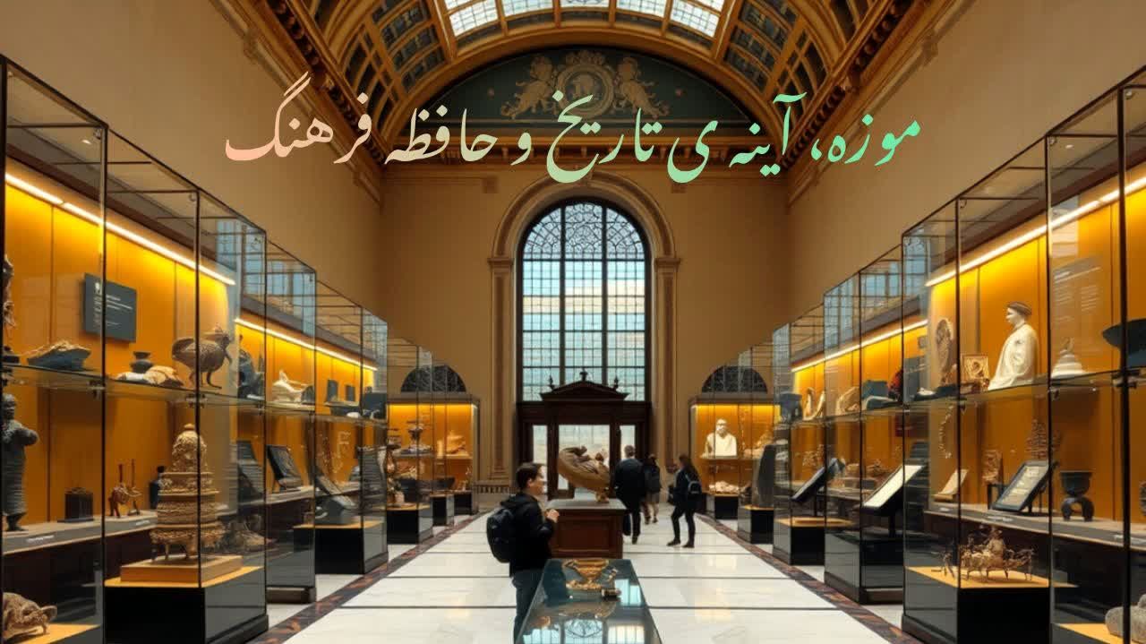 موزه؛ آینه‌ی تاریخ و حافظه‌ی فرهنگ