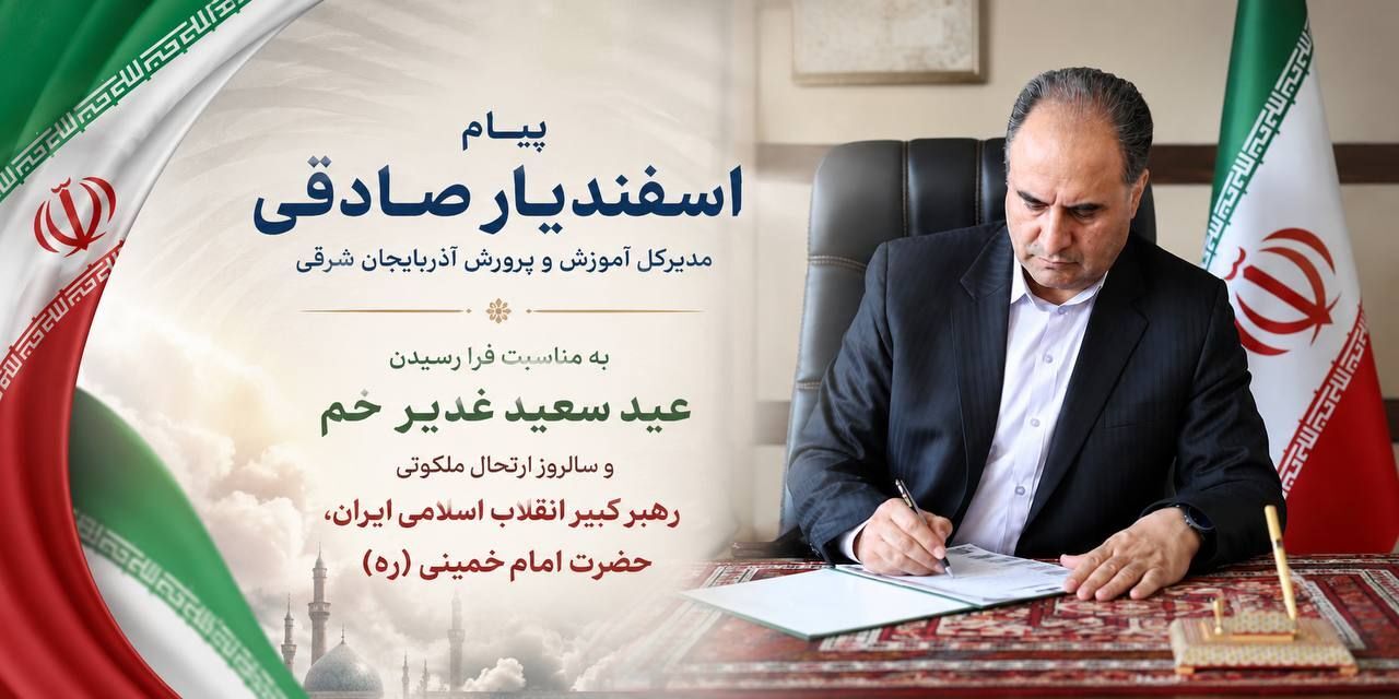 پیام مدیرکل آموزش و پرورش استان آذربایجان شرقی به  مناسبت فرا رسیدن عید سعید غدیر خم و سالروز ارتحال ملکوتی حضرت امام خمینی (ره)