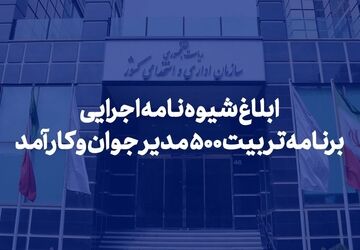 شیوه‌نامه اجرایی برنامه تربیت ۵۰۰ مدیر جوان و کارآمد ابلاغ شد